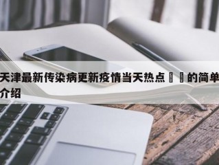 天津最新传染病更新疫情当天热点㊙️的简单介绍