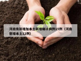 河南有新增加本土新增确诊病例15例（河南新增本土12例）