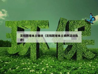 沈阳新增本土确诊（沈阳新增本土病例活动轨迹）