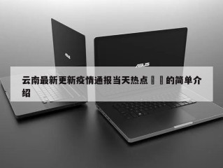 云南最新更新疫情通报当天热点㊙️的简单介绍