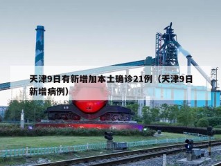 天津9日有新增加本土确诊21例（天津9日新增病例）