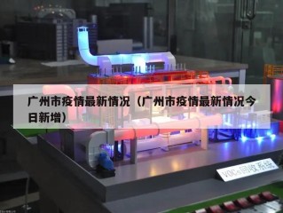 广州市疫情最新情况（广州市疫情最新情况今日新增）