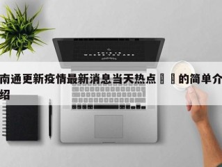 南通更新疫情最新消息当天热点㊙️的简单介绍