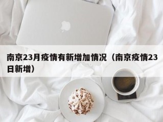 南京23月疫情有新增加情况（南京疫情23日新增）