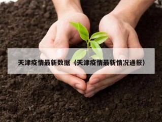 天津疫情最新数据（天津疫情最新情况通报）