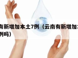 云南有新增加本土7例（云南有新增加本土7例病例吗）