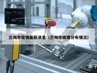 兰州市疫情最新消息（兰州市疫情分布情况）