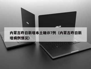 内蒙古昨日新增本土确诊7例（内蒙古昨日新增病例情况）