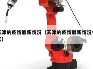 天津的疫情最新情况（天津的疫情最新情况今天）