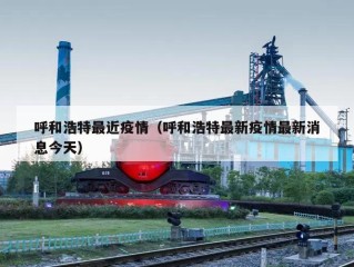 呼和浩特最近疫情（呼和浩特最新疫情最新消息今天）