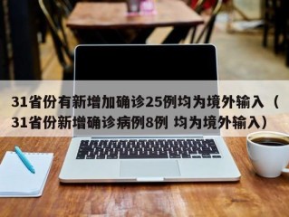 31省份有新增加确诊25例均为境外输入（31省份新增确诊病例8例 均为境外输入）