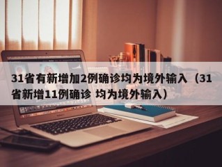 31省有新增加2例确诊均为境外输入（31省新增11例确诊 均为境外输入）