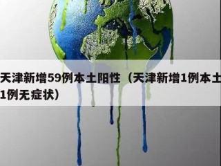 天津新增59例本土阳性（天津新增1例本土1例无症状）