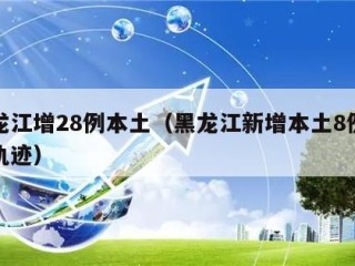 黑龙江增28例本土（黑龙江新增本土8例行动轨迹）