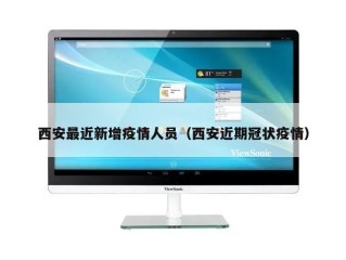 西安最近新增疫情人员（西安近期冠状疫情）