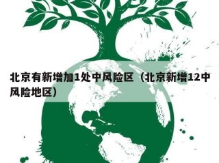 北京有新增加1处中风险区（北京新增12中风险地区）