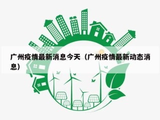 广州疫情最新消息今天（广州疫情最新动态消息）