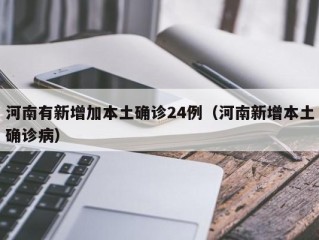 河南有新增加本土确诊24例（河南新增本土确诊病）