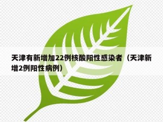 天津有新增加22例核酸阳性感染者（天津新增2例阳性病例）