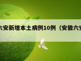 安徽六安新增本土病例10例（安徽六安新增2例）