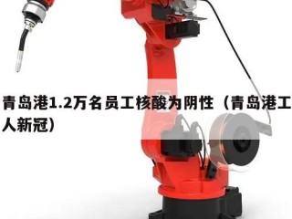 青岛港1.2万名员工核酸为阴性（青岛港工人新冠）