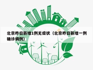北京昨日新增1例无症状（北京昨日新增一例确诊病例）