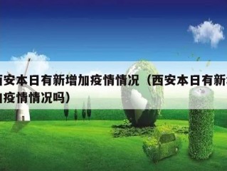 西安本日有新增加疫情情况（西安本日有新增加疫情情况吗）