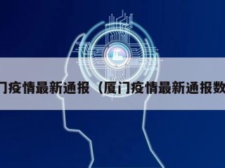 厦门疫情最新通报（厦门疫情最新通报数据）