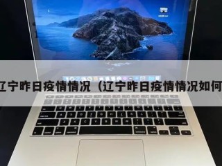 辽宁昨日疫情情况（辽宁昨日疫情情况如何）