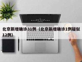 北京新增确诊31例（北京新增确诊1例疑似12例）